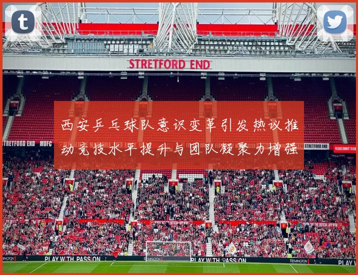 西安乒乓球队意识变革引发热议推动竞技水平提升与团队凝聚力增强