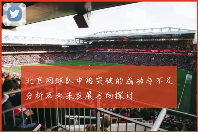 北京网球队中路突破的成功与不足分析及未来发展方向探讨