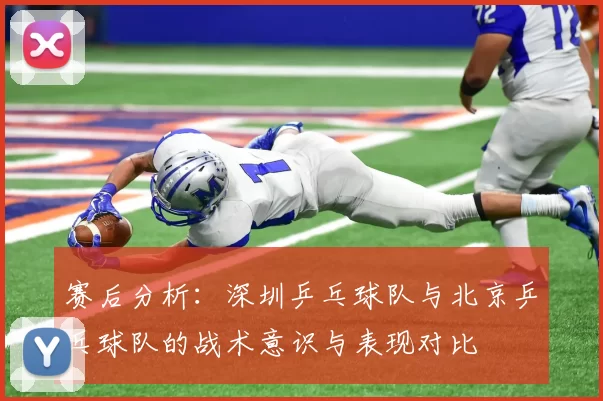 赛后分析：深圳乒乓球队与北京乒乓球队的战术意识与表现对比